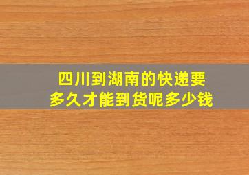 四川到湖南的快递要多久才能到货呢多少钱