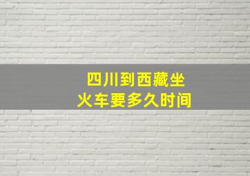 四川到西藏坐火车要多久时间