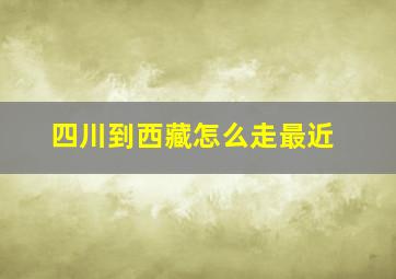 四川到西藏怎么走最近