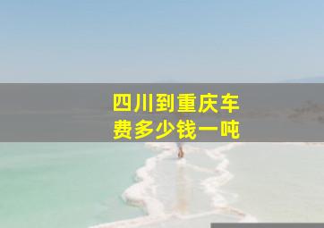 四川到重庆车费多少钱一吨