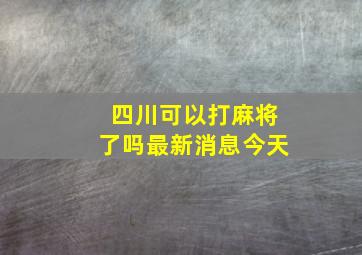 四川可以打麻将了吗最新消息今天