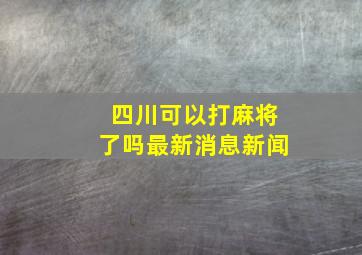 四川可以打麻将了吗最新消息新闻