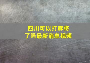 四川可以打麻将了吗最新消息视频