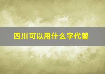 四川可以用什么字代替