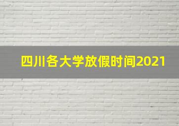 四川各大学放假时间2021