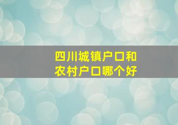 四川城镇户口和农村户口哪个好