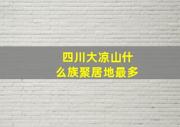 四川大凉山什么族聚居地最多