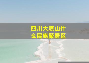 四川大凉山什么民族聚居区