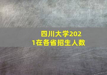 四川大学2021在各省招生人数