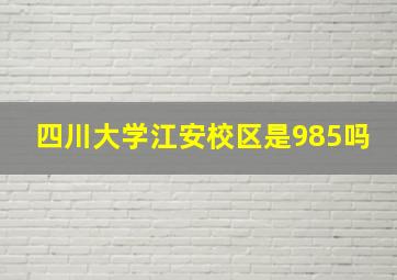 四川大学江安校区是985吗