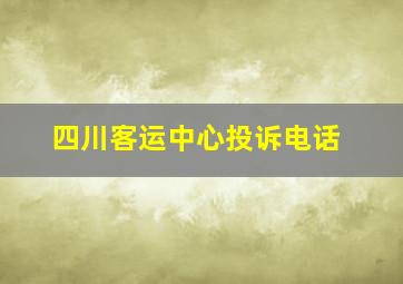 四川客运中心投诉电话