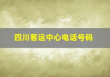 四川客运中心电话号码