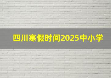 四川寒假时间2025中小学