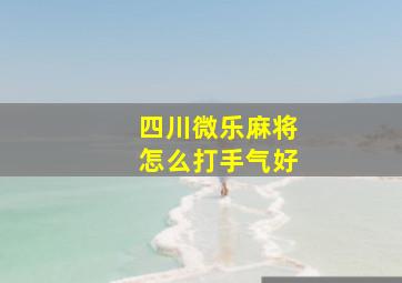 四川微乐麻将怎么打手气好