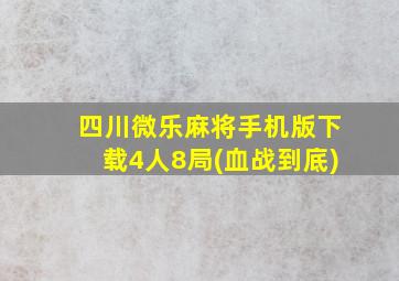 四川微乐麻将手机版下载4人8局(血战到底)