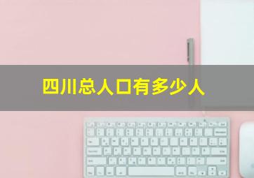 四川总人口有多少人