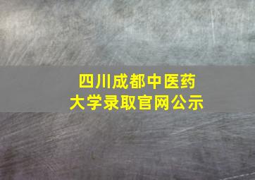 四川成都中医药大学录取官网公示