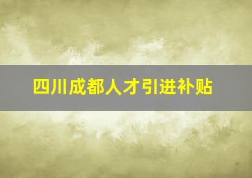 四川成都人才引进补贴