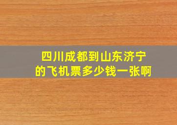 四川成都到山东济宁的飞机票多少钱一张啊