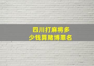 四川打麻将多少钱算赌博罪名