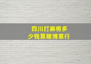 四川打麻将多少钱算赌博罪行