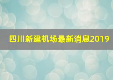 四川新建机场最新消息2019