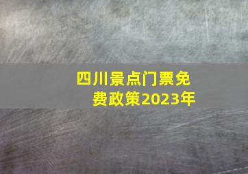 四川景点门票免费政策2023年