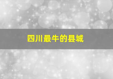 四川最牛的县城