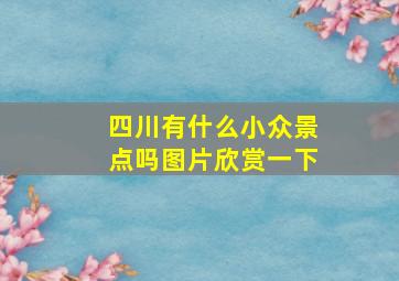 四川有什么小众景点吗图片欣赏一下