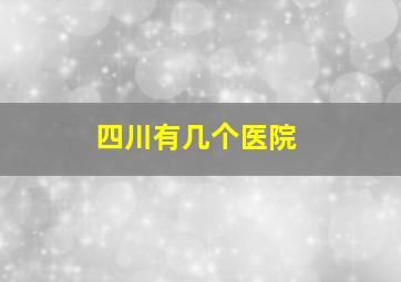 四川有几个医院