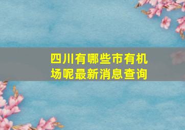 四川有哪些市有机场呢最新消息查询