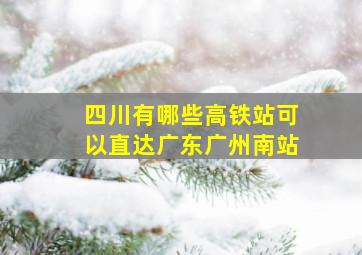 四川有哪些高铁站可以直达广东广州南站