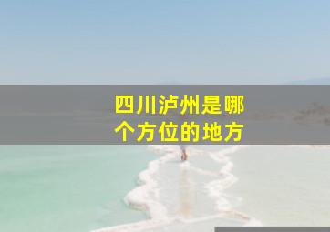 四川泸州是哪个方位的地方