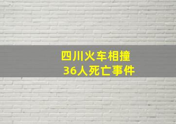 四川火车相撞36人死亡事件