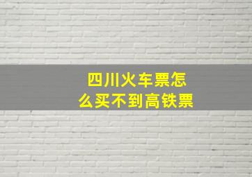 四川火车票怎么买不到高铁票