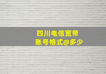 四川电信宽带账号格式@多少