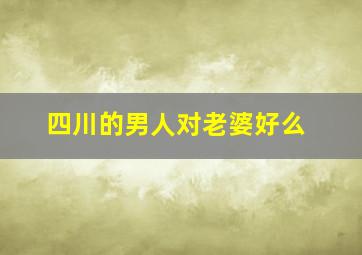 四川的男人对老婆好么