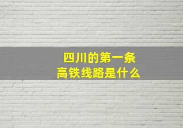 四川的第一条高铁线路是什么