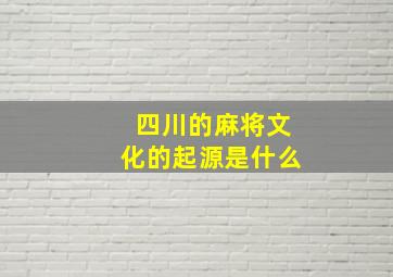 四川的麻将文化的起源是什么