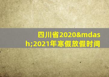 四川省2020—2021年寒假放假时间