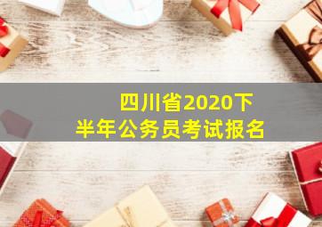 四川省2020下半年公务员考试报名