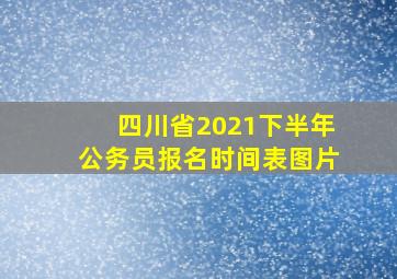 四川省2021下半年公务员报名时间表图片