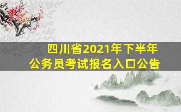 四川省2021年下半年公务员考试报名入口公告