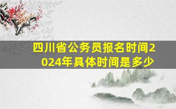 四川省公务员报名时间2024年具体时间是多少