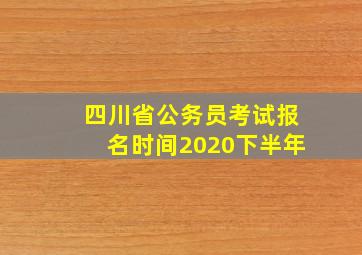 四川省公务员考试报名时间2020下半年