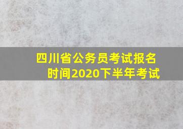 四川省公务员考试报名时间2020下半年考试