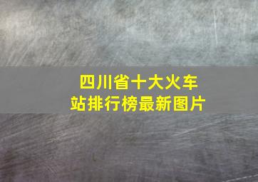 四川省十大火车站排行榜最新图片