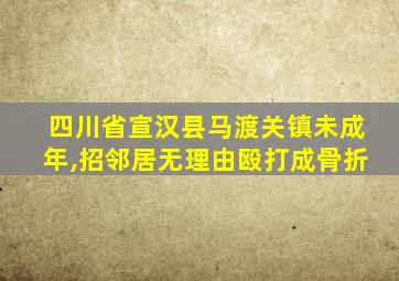 四川省宣汉县马渡关镇未成年,招邻居无理由殴打成骨折