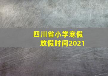 四川省小学寒假放假时间2021