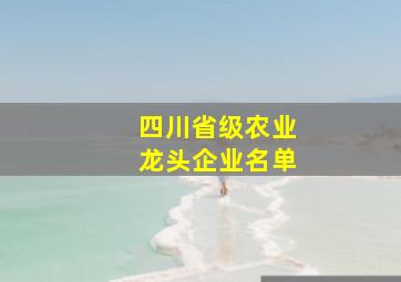 四川省级农业龙头企业名单